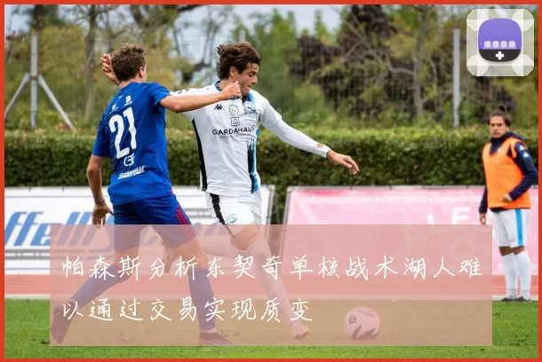 帕森斯分析东契奇单核战术湖人难以通过交易实现质变