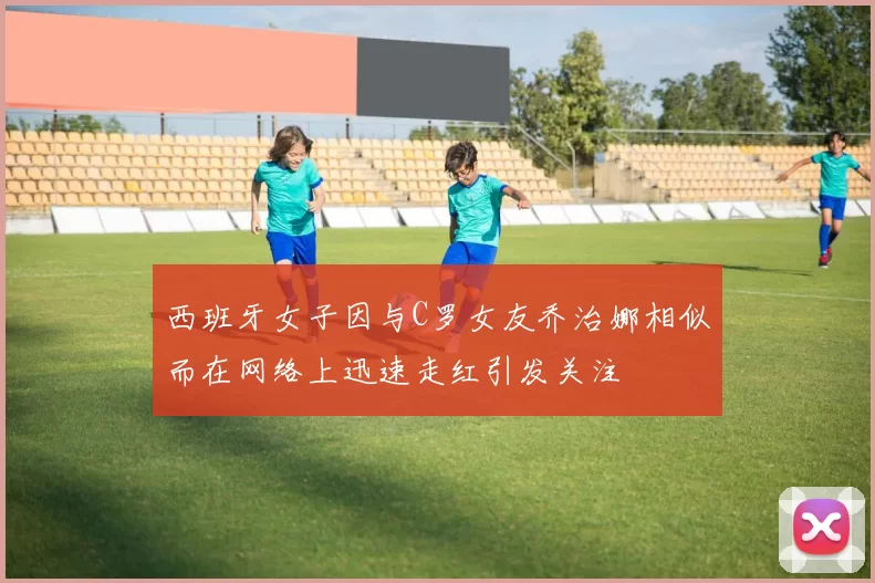 西班牙女子因与C罗女友乔治娜相似而在网络上迅速走红引发关注