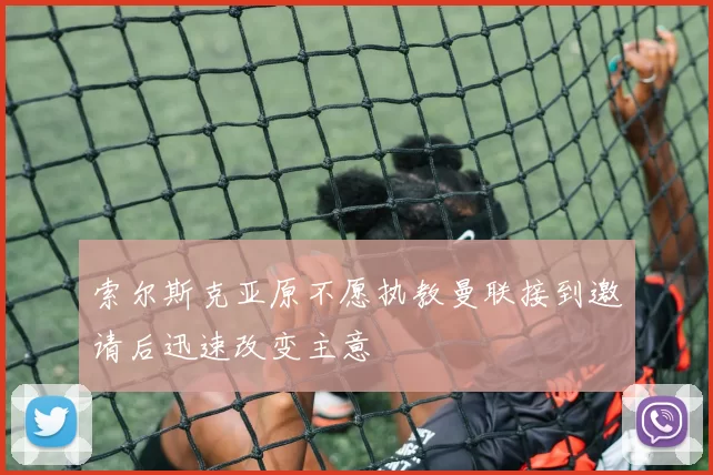 索尔斯克亚原不愿执教曼联接到邀请后迅速改变主意