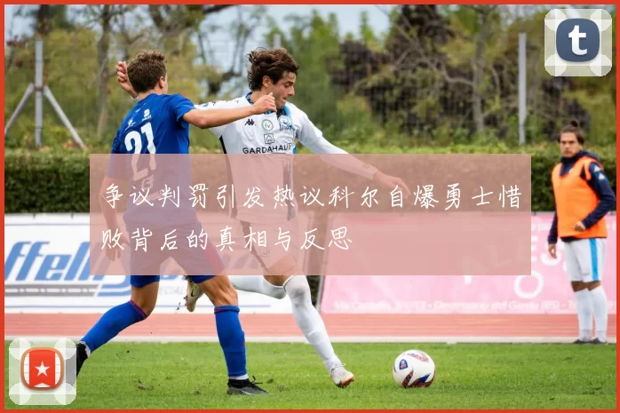 争议判罚引发热议科尔自爆勇士惜败背后的真相与反思