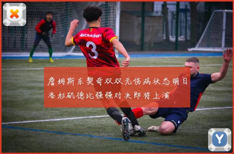 詹姆斯东契奇双双无伤病状态明日洛杉矶德比强强对决即将上演