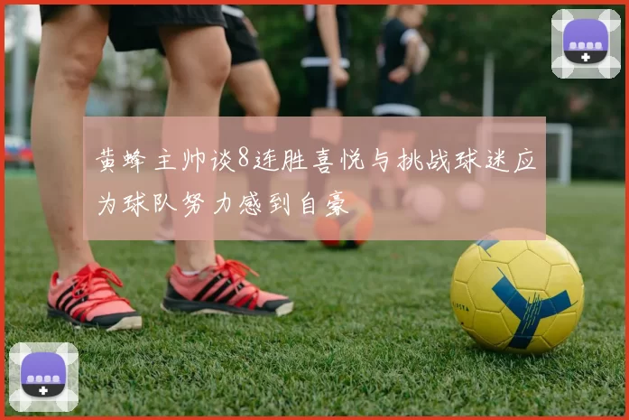 黄蜂主帅谈8连胜喜悦与挑战球迷应为球队努力感到自豪