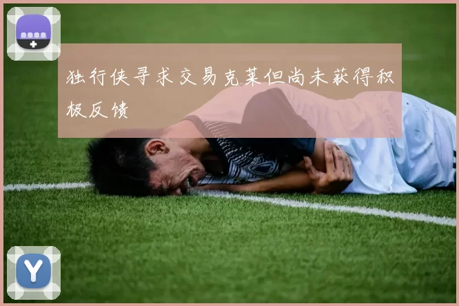 独行侠寻求交易克莱但尚未获得积极反馈